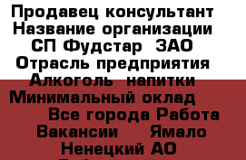 Продавец-консультант › Название организации ­ СП Фудстар, ЗАО › Отрасль предприятия ­ Алкоголь, напитки › Минимальный оклад ­ 15 000 - Все города Работа » Вакансии   . Ямало-Ненецкий АО,Губкинский г.